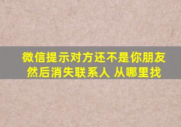 微信提示对方还不是你朋友然后消失联系人 从哪里找